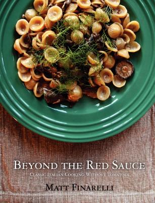 Beyond the Red Sauce: Classic Italian Cooking Without Tomatoes - Matt Finarelli