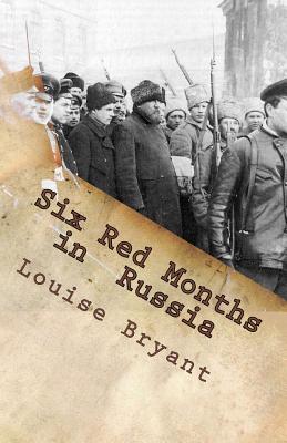 Six Red Months in Russia: An Observers Account of Russia Before and During the Proletarian Dictatorship - Louise Bryant