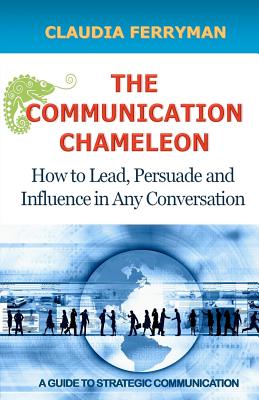 The Communication Chameleon: How to Lead, Persuade and Influence in Any Conversation - Claudia Ferryman