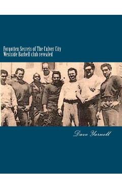 Poza produsului Forgotten Secrets of The Culver City Westside Barbell club revealed: Featuring the entire original Westside Barbell Crew, the Wild Bunch of West Virgi - Dave Yarnell