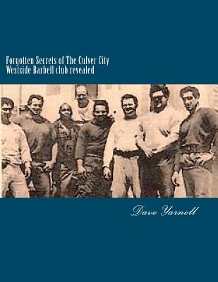 Forgotten Secrets of The Culver City Westside Barbell club revealed: Featuring the entire original Westside Barbell Crew, the Wild Bunch of West Virgi - Dave Yarnell