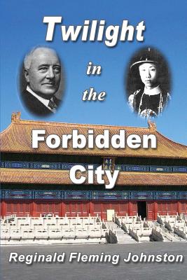 Twilight in the Forbidden City (Illustrated and Revised 4th Edition): Includes bonus previously unpublished chapter - Reginald Fleming Johnston