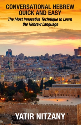 Conversational Hebrew Quick and Easy: The Most Innovative and Revolutionary Technique to Learn the Hebrew Language. For Beginners, Intermediate, and A - Yatir Nitzany
