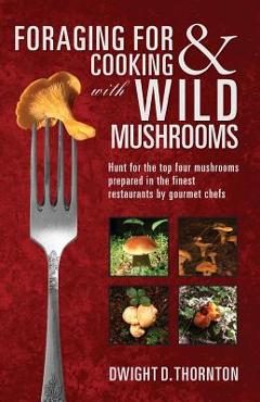 Coperta cărții 'Foraging For & Cooking with Wild Mushrooms: Hunt for the top four mushrooms that can only be found in the best'
