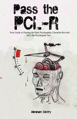 Pass The PCL-R: Your guide to Passing the Hare Psychopathy Checklist-Revised AKA The Psychopath Test - Abraham Gentry