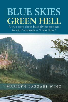 Blue Skies, Green Hell: A True Story about Bush Flying Pioneers in Wild Venezuela - I Was There - Marilyn Lazzari-wing