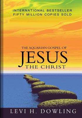 The Aquarian Gospel of Jesus The Christ - Levi H. Dowling