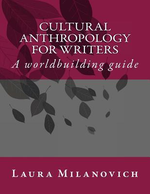 Cultural Anthropology for writers: A worldbuilding guide - Laura Milanovich