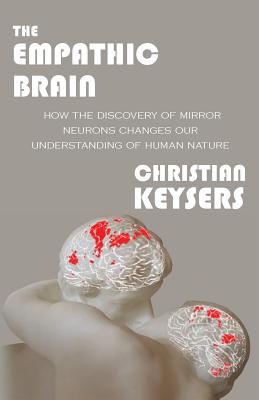 The Empathic Brain: How the discovery of mirror neurons changes our understanding of human nature - Christian Keysers