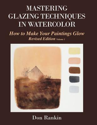 Mastering Glazing Techniques in Watercolor Volume 1: How to Make Your Paintings Glow - Don Rankin