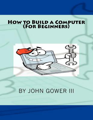 How to Build a Computer (For Beginners) - John Gower