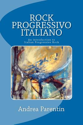 Rock Progressivo Italiano: An introduction to Italian Progressive Rock - Andrea Parentin