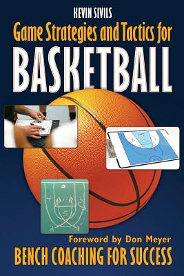Game Strategies and Tactics For Basketball: Bench Coaching for Success - Kevin Sivils