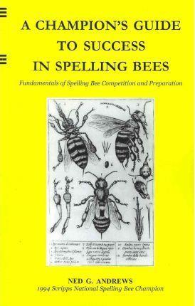 A Champion's Guide to Success in Spelling Bees: Fundamentals of Spelling Bee Competition and Preparation - Ned G. Andrews