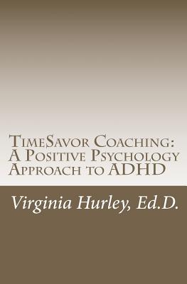 TimeSavor Coaching: A Positive Psychology Approach to ADHD - Virginia M. Hurley Ed D.