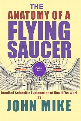 The Anatomy of a Flying Saucer: Detailed Scientific Explanaion of How UFOs Wor - John Mike