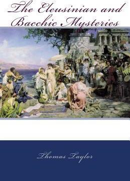 The Eleusinian and Bacchic Mysteries - Thomas Taylor