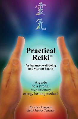 Practical Reiki TM: for balance, well-being, and vibrant health. A guide to a simple, revolutionary energy healing method. - Alice Langholt