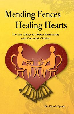 Mending Fences Healing Hearts: The Top 10 Keys to a Better Relationship with Your Adult Children - Chuck Lynch