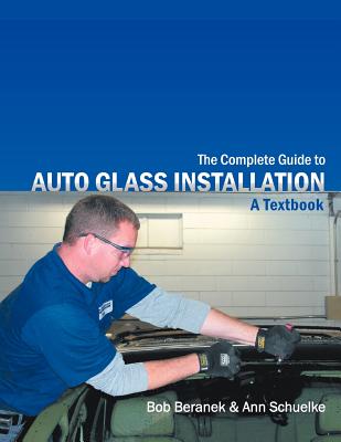 The Complete Guide to Auto Glass Installation: A Textbook - Bob Beranek