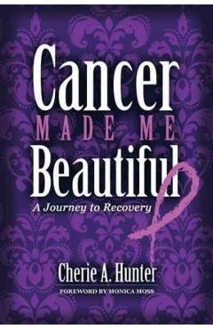 Poza produsului Cancer Made Me Beautiful: A Journey to Recovery - Cherie Hunter