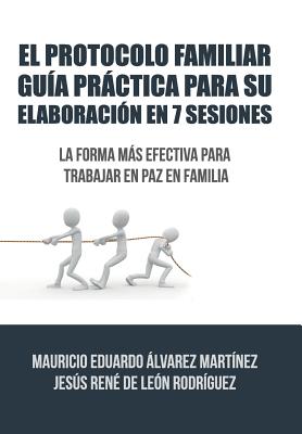 El Protocolo Familiar guía práctica para su elaboración en 7 sesiones: La forma más efectiva para trabajar en paz en familia - Álvarez De Leon