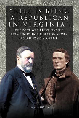 Hell Is Being Republican in Virginia: The Post-War Relationship Between John Singleton Mosby and Ulysses S. Grant - David Goetz