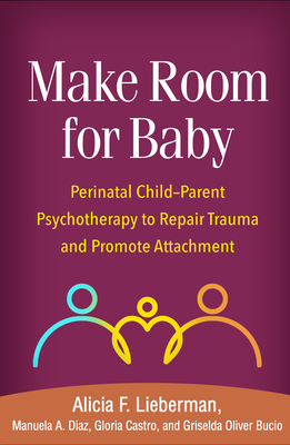Make Room for Baby: Perinatal Child-Parent Psychotherapy to Repair Trauma and Promote Attachment - Alicia F. Lieberman