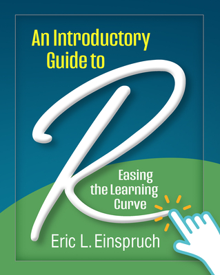 An Introductory Guide to R: Easing the Learning Curve - Eric L. Einspruch