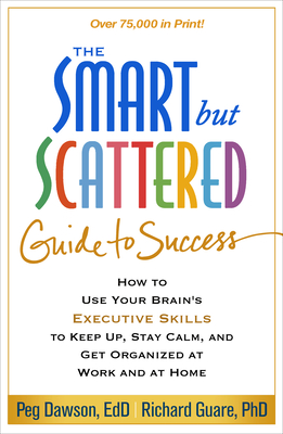The Smart But Scattered Guide to Success: How to Use Your Brain's Executive Skills to Keep Up, Stay Calm, and Get Organized at Work and at Home - Peg Dawson