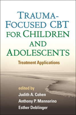 Trauma-Focused CBT for Children and Adolescents: Treatment Applications - Judith A. Cohen
