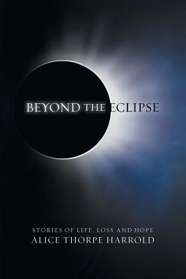 Beyond the Eclipse: Stories of Life, Loss, and Hope - Alice Thorpe Harrold