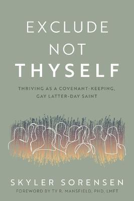 Exclude Not Thyself: How to Thrive as a Covenant-Keeping Gay Latter-Day Saint - Skyler Sorensen