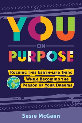 You on Purpose: Rocking This Earth-Life Thing While Becoming the Person of Your Dreams - Susie Mcgann