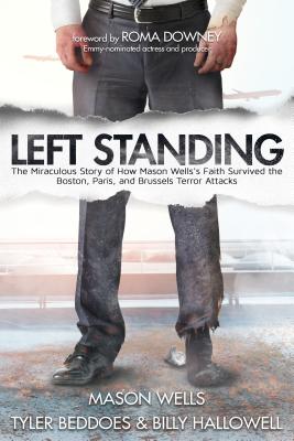 Left Standing: The Miraculous Story of How Mason Wells's Faith Survived the Boston, Paris, and Brussels Terror Attacks - Mason Wells