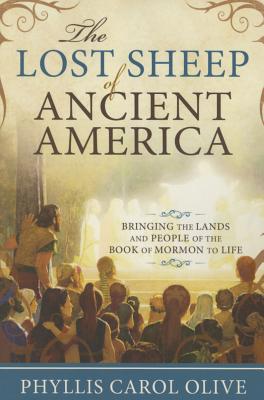 Lost Sheep of Ancient America: Bringing the Lands and People of the Book of Mormon to Life - Phyllis Carol Olive