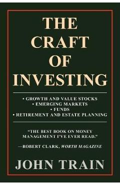 Poza produsului The Craft of Investing: Growth and Value Stocks - Emerging Markets - Funds - Retirement and Estate Planning - John Train