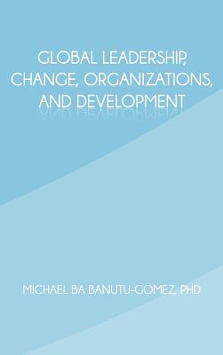 Global Leadership, Change, Organizations, and Development - Michael Ba Banutu-gomez