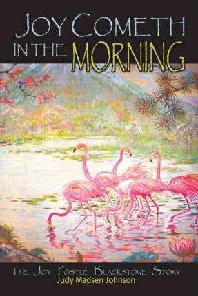 Joy Cometh in the Morning: The Joy Postle Blackstone Story - Judy Madsen Johnson