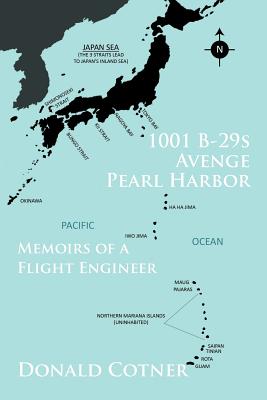 1001 B-29s Avenge Pearl Harbor: Memoirs of a Flight Engineer - Donald Cotner