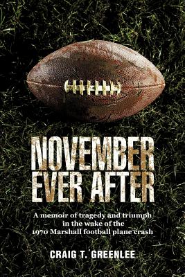 November Ever After: A Memoir of Tragedy and Triumph in the Wake of the 1970 Marshall Football Plane Crash - Craig T. Greenlee