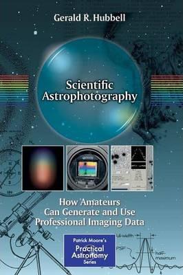 Scientific Astrophotography: How Amateurs Can Generate and Use Professional Imaging Data - Gerald R. Hubbell