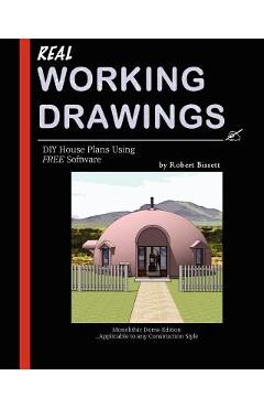 Coperta cărții 'Real Working Drawings: DIY House Plans using Free Software, Monolithic Dome Edition - Robert Bissett'