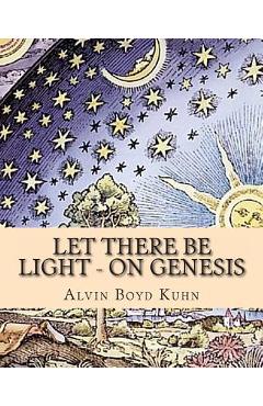 Coperta cărții 'Let there be Light - On Genesis - Alvin Boyd Kuhn'