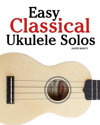 Easy Classical Ukulele Solos: Featuring Music of Bach, Mozart, Beethoven, Vivaldi and Other Composers. in Standard Notation and Tab - Marc
