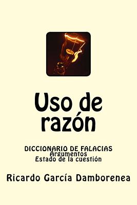 Uso de raz?n: Diccionario de Falacias. Argumentos. Estado de la cuesti?n - Ricardo Garc?a Damborenea