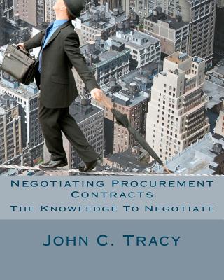Negotiating Procurement Contracts: The Knowledge to Negotiate - John C. Tracy Jr