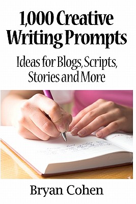 1,000 Creative Writing Prompts: Ideas for Blogs, Scripts, Stories and More - Bryan Cohen