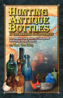 Hunting Antique Bottles in the marine environment: The Complete Field Guide for Finding and Identifying Antique Bottles. - Dan Berg