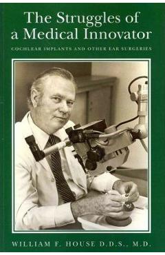 Coperta cărții 'The Struggles of a Medical Innovator: Cochlear Implants and Other Ear Surgeries: A Memoir by William F. House, D.D.S.,'